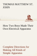How Two Boys Made Their Own Electrical Apparatus Containing Complete Directions for Making All Kinds of Simple Apparatus for the Study of Elementary Electricity