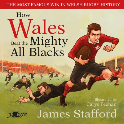 How Wales Beat the Mighty All Blacks: The most famous win in Welsh rugby history - Stafford, James