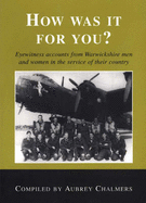 How Was it for You?: Eye Witness Accounts from Warwickshire Men and Women in the Service of Their Country