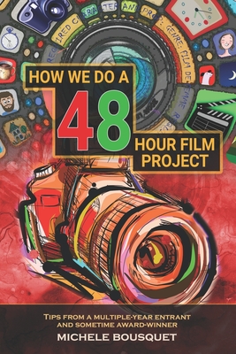 How We Do a 48 Hour Film Project: Tips From a Multiple-Year Entrant and Sometime Award-Winner - Bousquet, Michele