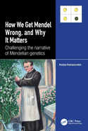 How We Get Mendel Wrong, and Why It Matters: Challenging the Narrative of Mendelian Genetics