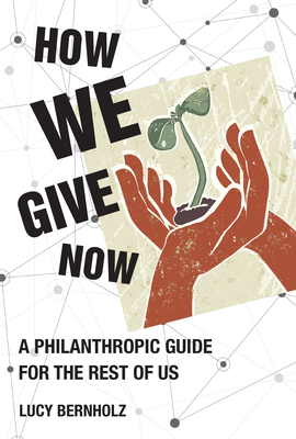 How We Give Now: A Philanthropic Guide for the Rest of Us - Bernholz, Lucy