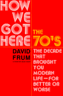 How We Got Here: The 1970s: The Decade That Brought You Modern Life (for Better or Worse)