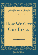 How We Got Our Bible (Classic Reprint)