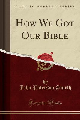 How We Got Our Bible (Classic Reprint) - Smyth, John Paterson
