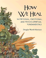 How We Heal: Nutritional, Emotional, and Psychospiritual Fundamentals
