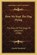 How We Kept the Flag Flying: The Story of the Siege of Ladysmith (1900)