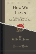 How We Learn: A Short Primer of Scientific, Method for Boys (Classic Reprint)