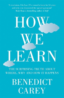 How We Learn: The Surprising Truth about When, Where and Why it Happens - Carey, Benedict