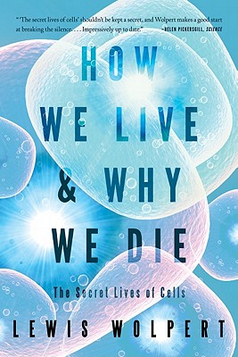 How We Live and Why We Die: The Secret Lives of Cells - Wolpert, Lewis