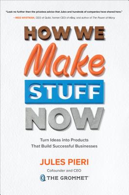 How We Make Stuff Now: Turn Ideas Into Products That Build Successful Businesses - Pieri, Jules