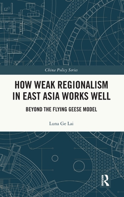 How Weak Regionalism in East Asia Works Well: Beyond the Flying Geese Model - Ge Lai, Luna