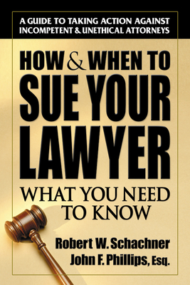 How & When to Sue Your Lawyer: What You Need to Know - Schachner, Robert W, and Phillips, John