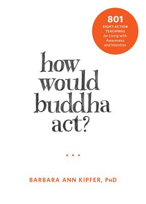 How Would Buddha Act?: 801 Right-Action Teachings for Living with Awareness and Intention - Kipfer, Barbara Ann, PhD