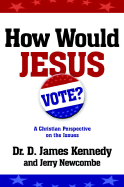 How Would Jesus Vote?: A Christian Perspective on the Issues - Kennedy, D James, Dr., PH.D., and Newcombe, Jerry