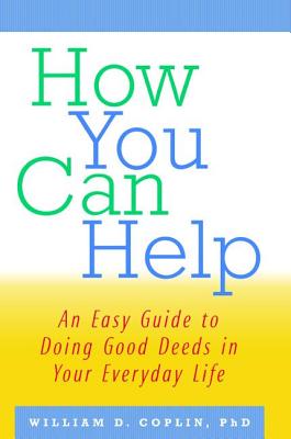 How You Can Help: An Easy Guide to Doing Good Deeds in Your Everyday Life - Coplin, William D.