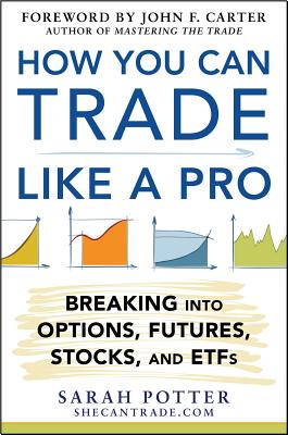 How You Can Trade Like a Pro: Breaking into Options, Futures, Stocks, and ETFs - Potter, Sarah