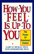 How You Feel is Up to You: The Power of Emotional Choice - Dinkmeyer, Don C, Sr., PH.D., and McKay, Gary D, Dr., PH.D.