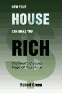 How Your House Can Make You Rich: The Wealth Creating Magic of Your Home