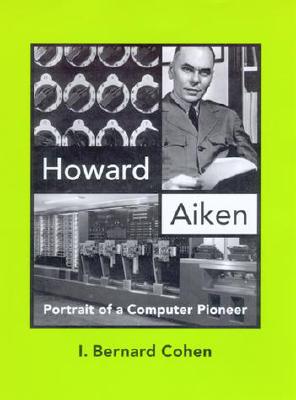 Howard Aiken: Portrait of a Computer Pioneer - Cohen, I Bernard, Professor, PhD, and Aspray, William (Editor), and Misa, Thomas J (Editor)