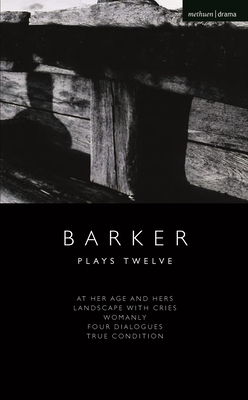 Howard Barker: Plays Twelve: At Her Age and Hers; Landscape with Cries; Womanly; Four Dialogues; True Condition - Barker, Howard