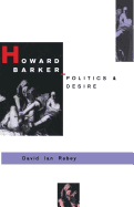 Howard Barker: Politics and Desire: An Expository Study of His Drama and Poetry, 1969-87