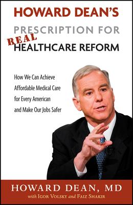 Howard Dean's Prescription for Real Healthcare Reform: How We Can Achieve Affordable Medical Care for Every American and Make Our Jobs Safer - Dean, Howard, Dr., M.D., and Volsky, Igor, and Shakir, Faiz