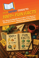 HowExpert Guide to 1001+ Fun Facts: The Ultimate Handbook of 1001+ Fun Facts to Shock Your Brain, Sharpen Your Trivia Skills, and Fuel Lifelong Curiosity