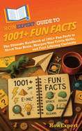 HowExpert Guide to 1001+ Fun Facts: The Ultimate Handbook of 1001+ Fun Facts to Shock Your Brain, Sharpen Your Trivia Skills, and Fuel Lifelong Curiosity