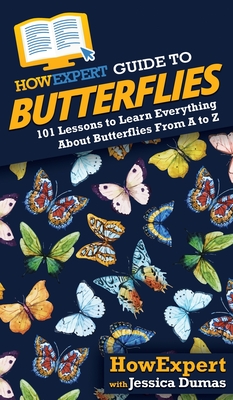 HowExpert Guide to Butterflies: 101 Lessons to Learn Everything About Butterflies From A to Z - Howexpert, and Dumas, Jessica