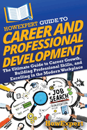 HowExpert Guide to Career and Professional Development: The Ultimate Guide to Career Growth, Building Professional Skills, and Excelling in the Modern Workplace