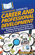 HowExpert Guide to Career and Professional Development: The Ultimate Guide to Career Growth, Building Professional Skills, and Excelling in the Modern Workplace