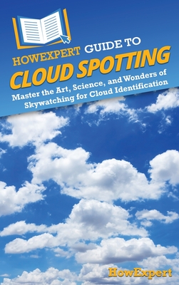 HowExpert Guide to Cloud Spotting: Master the Art, Science, and Wonders of Skywatching for Cloud Identification - Howexpert