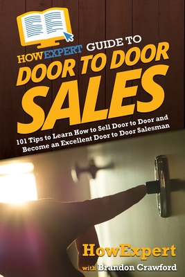 HowExpert Guide to Door to Door Sales: 101 Tips to Learn How to Sell Door to Door and Become an Excellent Door to Door Salesman - Howexpert, and Crawford, Brandon