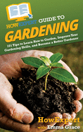 HowExpert Guide to Gardening: 101 Tips to Learn How to Garden, Improve Your Gardening Skills, and Become a Better Gardener