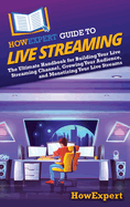 HowExpert Guide to Live Streaming: The Ultimate Handbook for Building Your Live Streaming Channel, Growing Your Audience, and Monetizing Your Live Streams