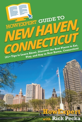 HowExpert Guide to New Haven, Connecticut: 101+ Tips to Learn About, Discover the Best Places to Eat, Play, and Stay in New Haven, Connecticut - Howexpert, and Pecka, Rick