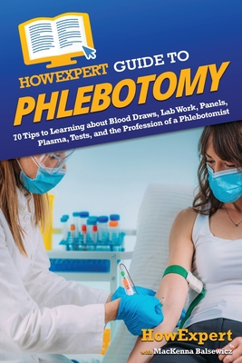HowExpert Guide to Phlebotomy: 70 Tips to Learning about Blood Draws, Lab Work, Panels, Plasma, Tests, and the Profession of a Phlebotomist - Howexpert, and Balsewicz, MacKenna