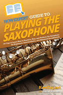 HowExpert Guide to Playing the Saxophone: 101 Tips to Learn How to Practice, Play, and Perform the Saxophone for Beginners, Intermediates, and Advanced Saxophonists