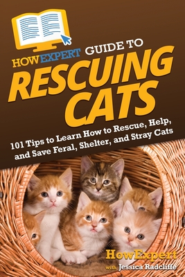HowExpert Guide to Rescuing Cats: 101 Tips to Learn How to Rescue, Help, and Save Feral, Shelter, and Stray Cats - Howexpert, and Radcliffe, Jessica