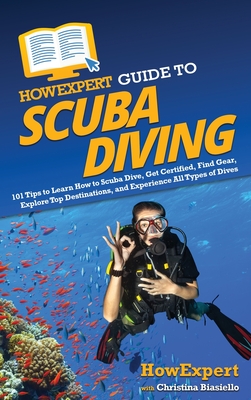 HowExpert Guide to Scuba Diving: 101 Tips to Learn How to Scuba Dive, Get Certified, Find Gear, Explore Top Destinations, and Experience All Types of Dives - Howexpert, and Biasiello, Christina