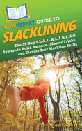 HowExpert Guide to Slacklining: The 39-Day S.L.A.C.K.L.I.N.I.N.G System to Build Balance, Master Tricks, and Elevate Your Slackline Skills