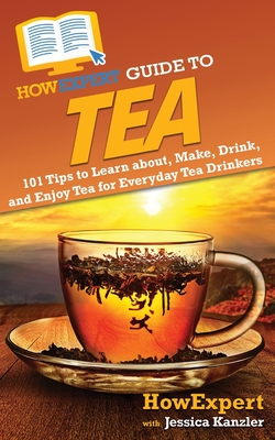 HowExpert Guide to Tea: 101 Tips to Learn about, Make, Drink, and Enjoy Tea for Everyday Tea Drinkers - Howexpert, and Kanzler, Jessica