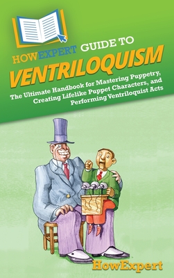 HowExpert Guide to Ventriloquism: The Ultimate Handbook for Mastering Puppetry, Creating Lifelike Puppet Characters, and Performing Ventriloquist Acts - Howexpert