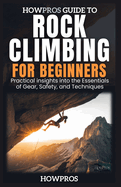 HowPros Guide to Rock Climbing for Beginners: Essential Skills and Safety for New Climbers