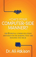 How's Your Computer-Side Manner?: The 9 Digital Communication Mistakes You're Making That Are Holding You Back