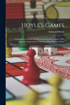 Hoyle's Games: Containing the Rules for Playing Fashionable Games, With Copious Instructions for Boaston, Blind Hookey, Whist - Hoyle, Edmond