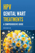 HPV Genital Wart Treatments - Covers HPV Medication and Alternative HPV Meds: A Comprehensive Guide - For Men and Women Looking for HPV Wart Removal