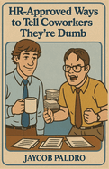 HR-Approved Ways to Tell Coworkers They're Dumb: The Hilarious Handbook to Office Sarcasm, Witty Jokes & Corporate Humor (Funny Gifts for Co-Workers)