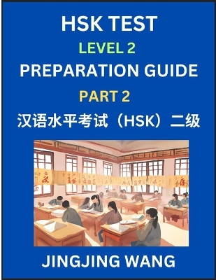 HSK Test Level 2 Preparation Guide (Part 2)- A Beginner's Study Material to Self-learn Mandarin Chinese Characters, Words, Example Sentences, Vocabulary, Essays and Stories to Pass Hanyu Shuiping Kaoshi, Easy Lessons, Books for HSK All Levels - Wang, Jingjing